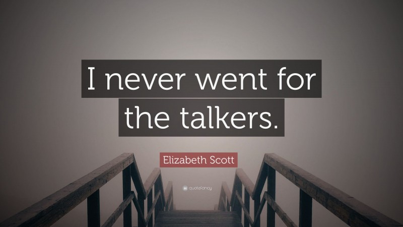 Elizabeth Scott Quote: “I never went for the talkers.”