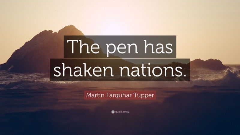 Martin Farquhar Tupper Quote: “The pen has shaken nations.”