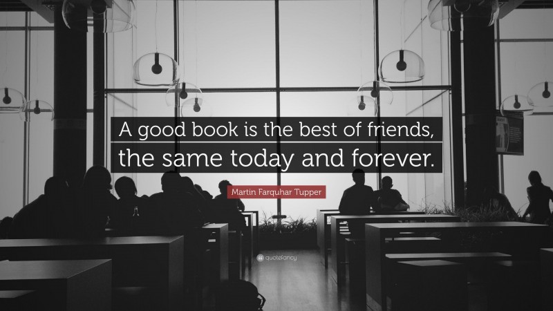 Martin Farquhar Tupper Quote: “A good book is the best of friends, the same today and forever.”