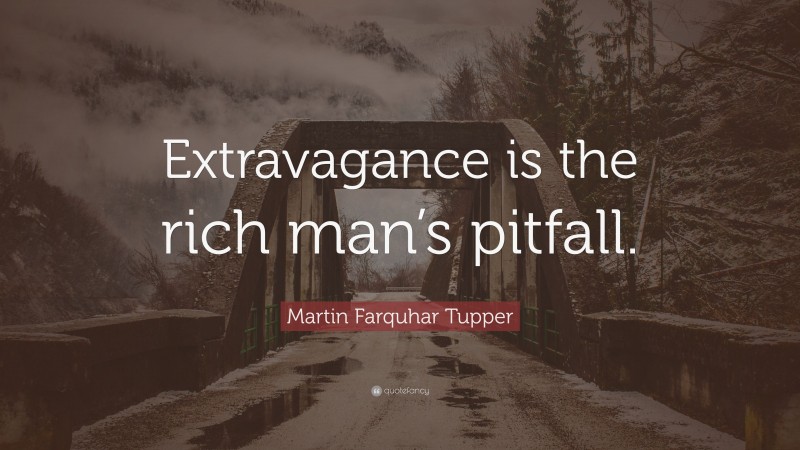 Martin Farquhar Tupper Quote: “Extravagance is the rich man’s pitfall.”