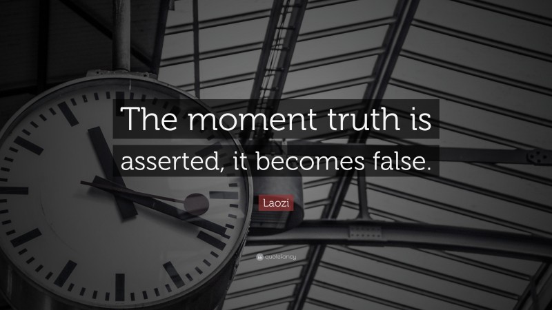 Laozi Quote: “The moment truth is asserted, it becomes false.”