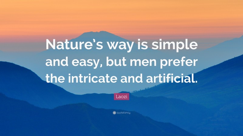 Laozi Quote: “Nature’s way is simple and easy, but men prefer the intricate and artificial.”