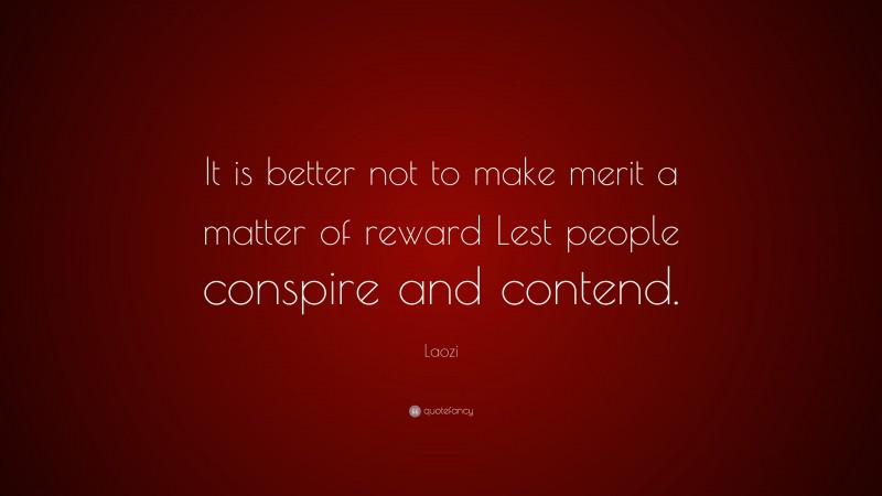 Laozi Quote: “It is better not to make merit a matter of reward Lest people conspire and contend.”