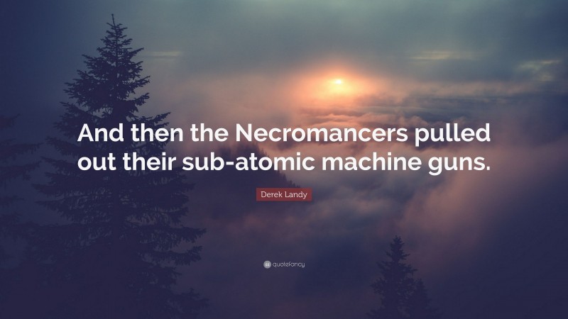 Derek Landy Quote: “And then the Necromancers pulled out their sub-atomic machine guns.”