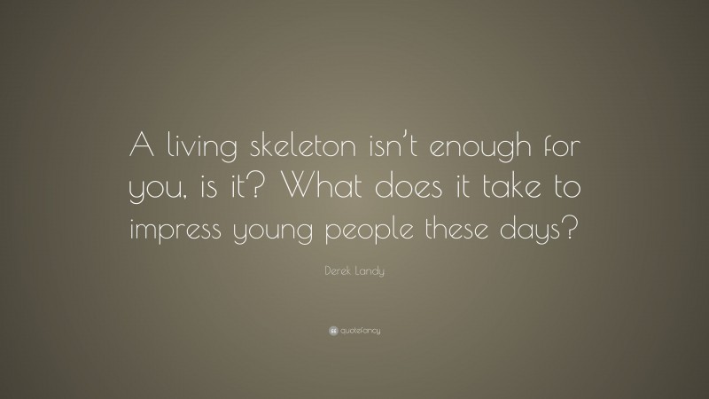 Derek Landy Quote: “A living skeleton isn’t enough for you, is it? What does it take to impress young people these days?”