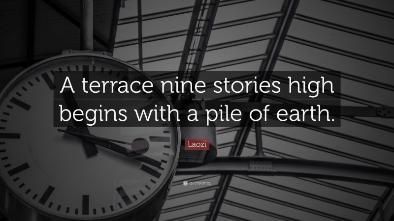 Laozi Quote: “A terrace nine stories high begins with a pile of earth.”