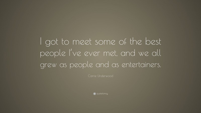 Carrie Underwood Quote: “I got to meet some of the best people I’ve ever met, and we all grew as people and as entertainers.”