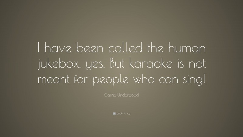 Carrie Underwood Quote: “I have been called the human jukebox, yes. But karaoke is not meant for people who can sing!”