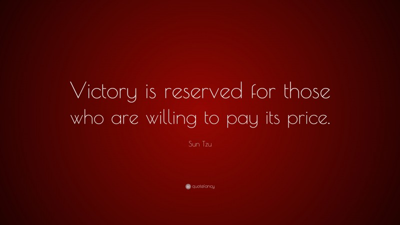 Sun Tzu Quote: “Victory is reserved for those who are willing to pay its price.”