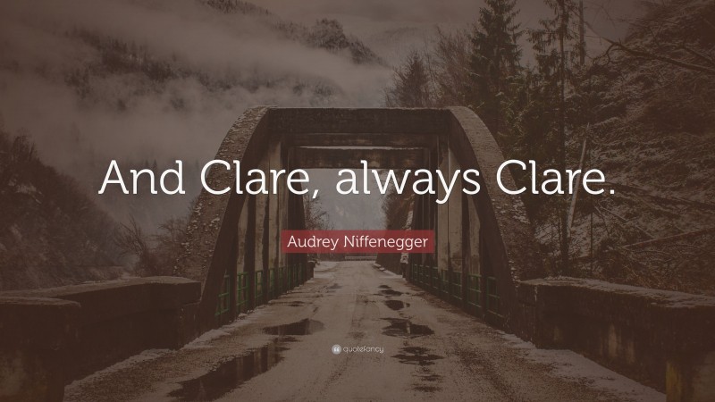 Audrey Niffenegger Quote: “And Clare, always Clare.”