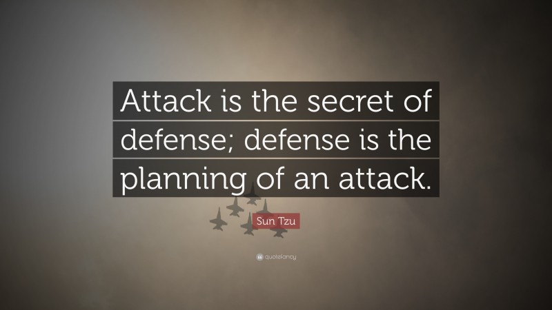 Sun Tzu Quote: “Attack is the secret of defense; defense is the planning of an attack.”