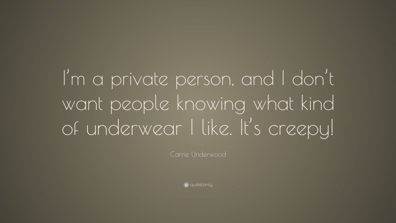 Carrie Underwood Quote: “I’m a private person, and I don’t want people knowing what kind of underwear I like. It’s creepy!”