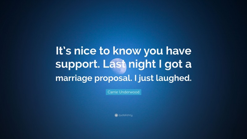 Carrie Underwood Quote: “It’s nice to know you have support. Last night I got a marriage proposal. I just laughed.”