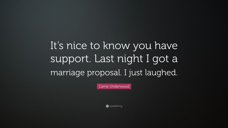 Carrie Underwood Quote: “It’s nice to know you have support. Last night I got a marriage proposal. I just laughed.”