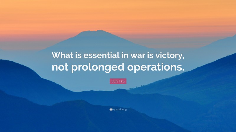 Sun Tzu Quote: “What is essential in war is victory, not prolonged operations.”