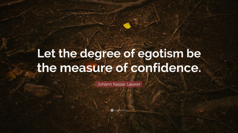 Johann Kaspar Lavater Quote: “Let the degree of egotism be the measure of confidence.”