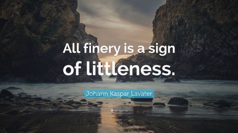 Johann Kaspar Lavater Quote: “All finery is a sign of littleness.”