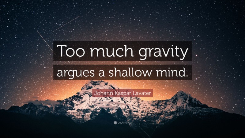 Johann Kaspar Lavater Quote: “Too much gravity argues a shallow mind.”