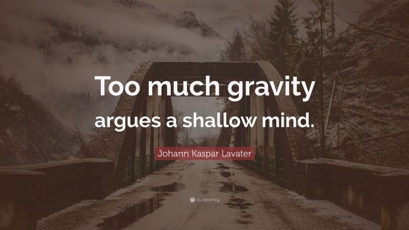 Johann Kaspar Lavater Quote: “Too much gravity argues a shallow mind.”