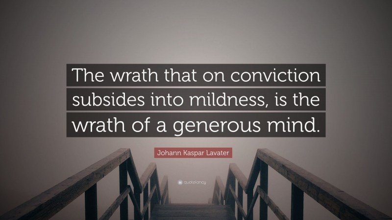 Johann Kaspar Lavater Quote: “The wrath that on conviction subsides into mildness, is the wrath of a generous mind.”