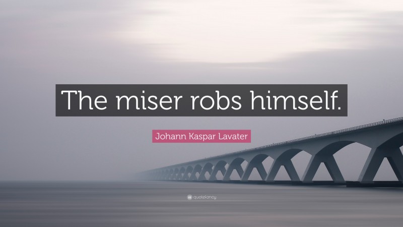 Johann Kaspar Lavater Quote: “The miser robs himself.”