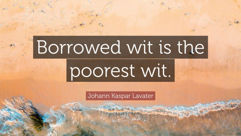 Johann Kaspar Lavater Quote: “Borrowed wit is the poorest wit.”