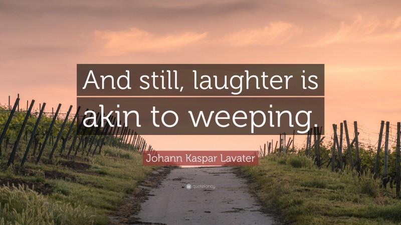 Johann Kaspar Lavater Quote: “And still, laughter is akin to weeping.”