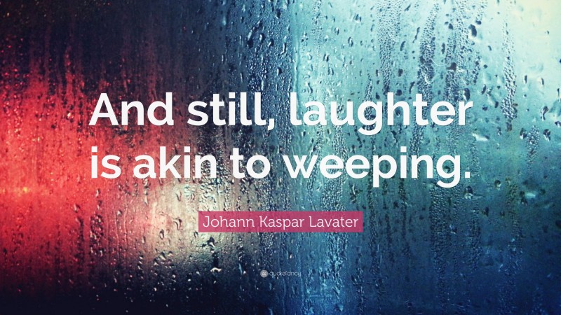 Johann Kaspar Lavater Quote: “And still, laughter is akin to weeping.”