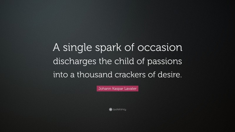 Johann Kaspar Lavater Quote: “A single spark of occasion discharges the child of passions into a thousand crackers of desire.”