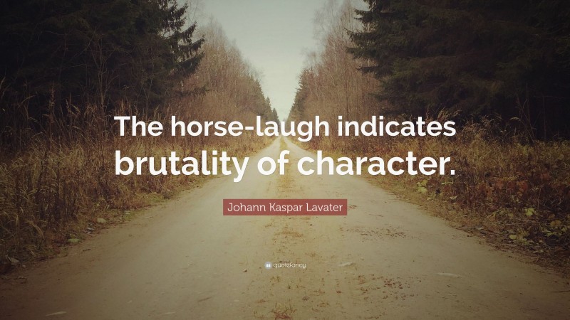 Johann Kaspar Lavater Quote: “The horse-laugh indicates brutality of character.”