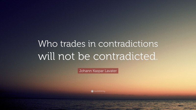 Johann Kaspar Lavater Quote: “Who trades in contradictions will not be contradicted.”