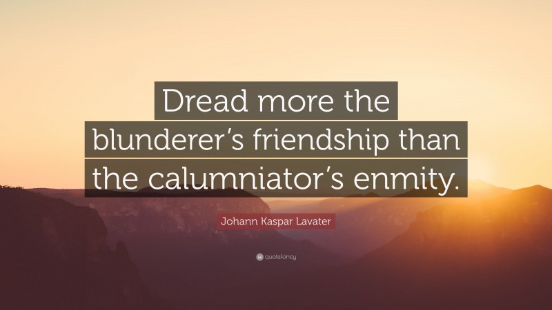 Johann Kaspar Lavater Quote: “Dread more the blunderer’s friendship than the calumniator’s enmity.”