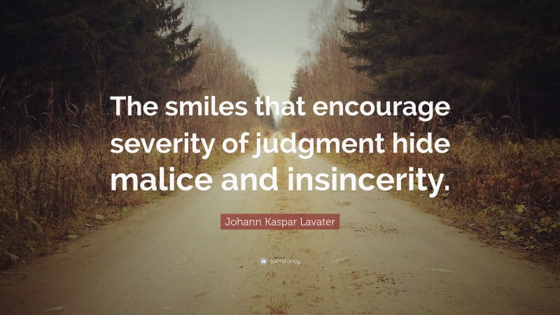 Johann Kaspar Lavater Quote: “The smiles that encourage severity of judgment hide malice and insincerity.”