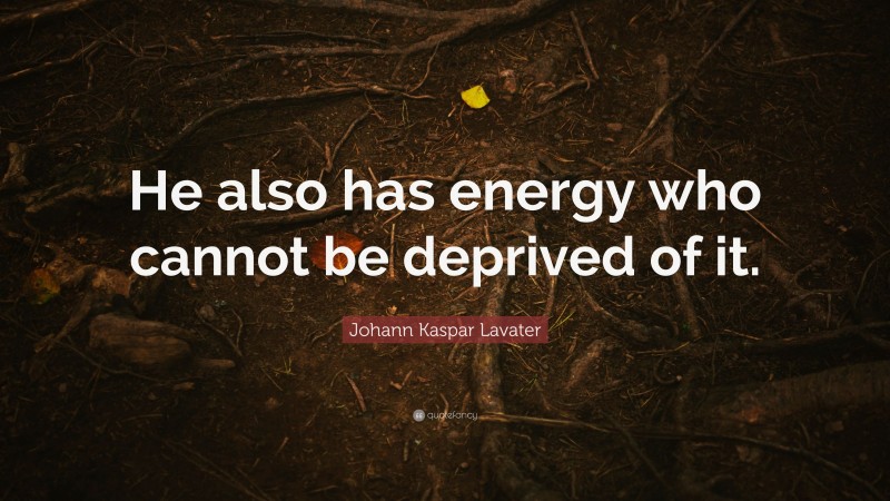 Johann Kaspar Lavater Quote: “He also has energy who cannot be deprived of it.”