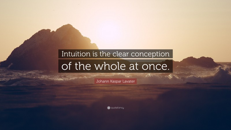 Johann Kaspar Lavater Quote: “Intuition is the clear conception of the whole at once.”