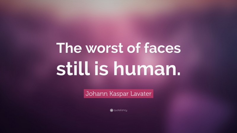 Johann Kaspar Lavater Quote: “The worst of faces still is human.”