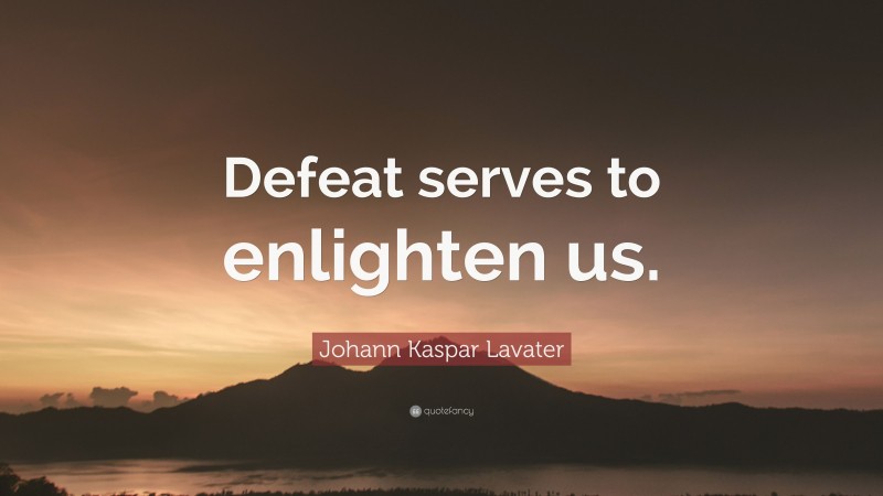 Johann Kaspar Lavater Quote: “Defeat serves to enlighten us.”