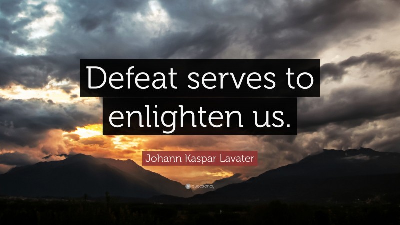 Johann Kaspar Lavater Quote: “Defeat serves to enlighten us.”