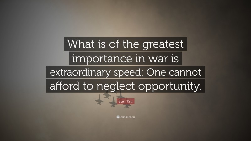 Sun Tzu Quote: “What is of the greatest importance in war is extraordinary speed: One cannot afford to neglect opportunity.”