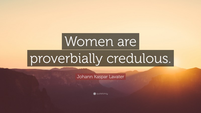 Johann Kaspar Lavater Quote: “Women are proverbially credulous.”