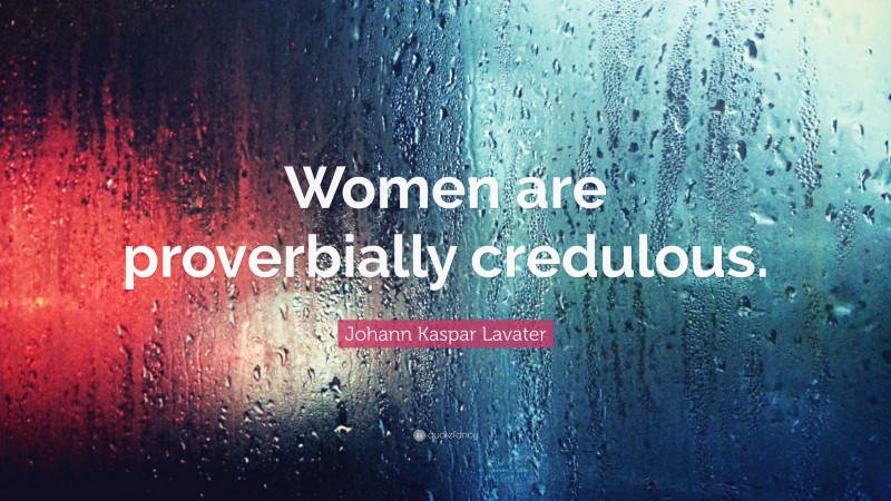 Johann Kaspar Lavater Quote: “Women are proverbially credulous.”