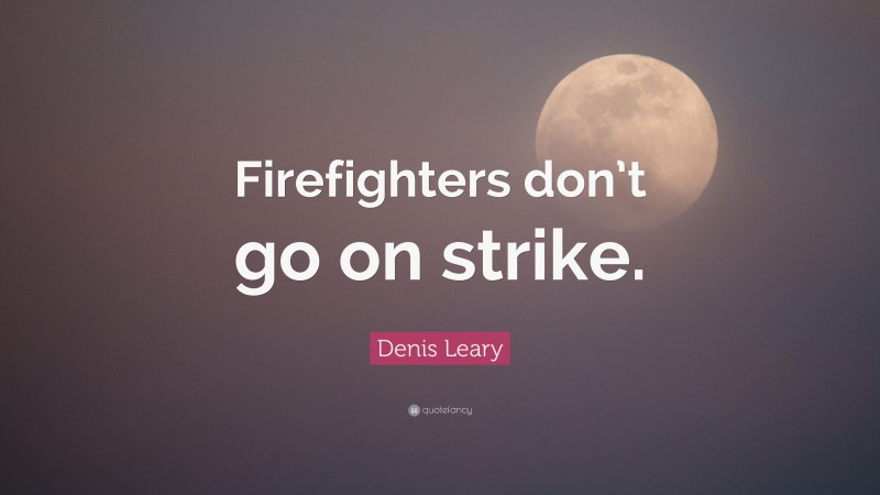 Denis Leary Quote: “Firefighters don’t go on strike.”