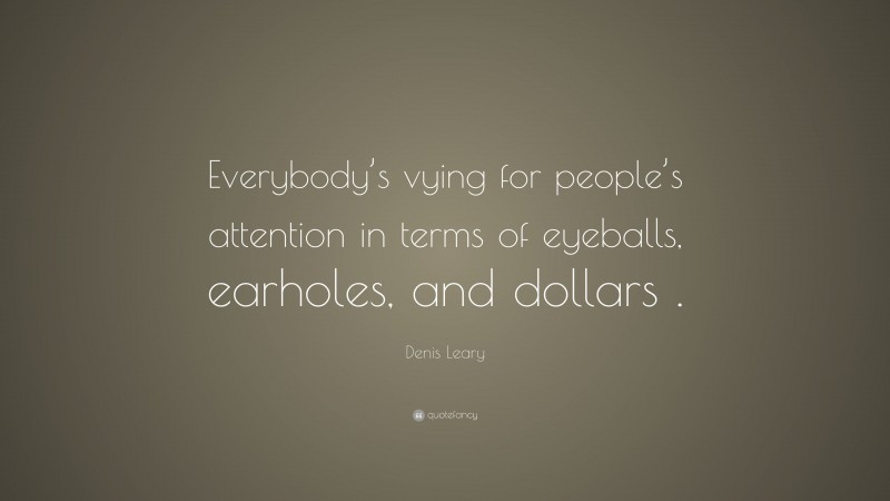 Denis Leary Quote: “Everybody’s vying for people’s attention in terms of eyeballs, earholes, and dollars .”