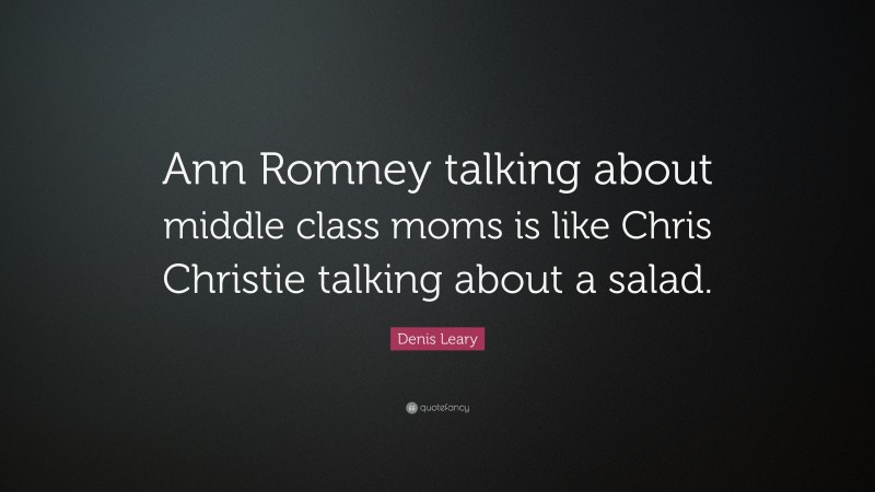 Denis Leary Quote: “Ann Romney talking about middle class moms is like Chris Christie talking about a salad.”