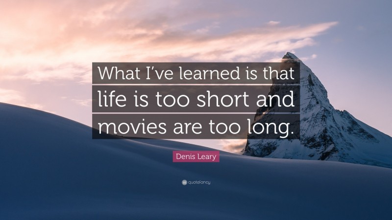 Denis Leary Quote: “What I’ve learned is that life is too short and movies are too long.”