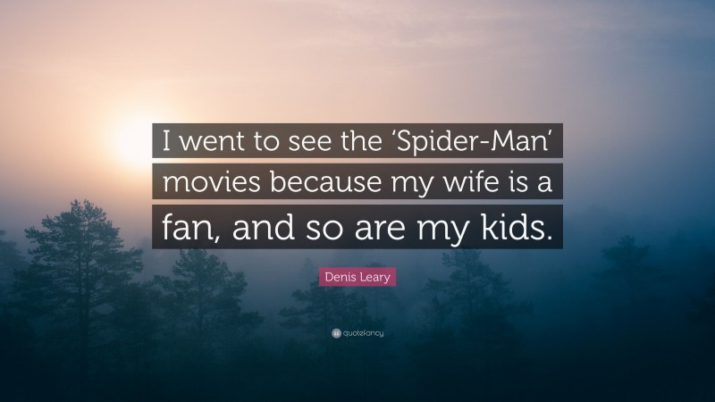 Denis Leary Quote: “I went to see the ‘Spider-Man’ movies because my wife is a fan, and so are my kids.”