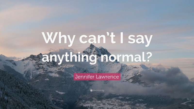Jennifer Lawrence Quote: “Why can’t I say anything normal?”