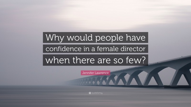 Jennifer Lawrence Quote: “Why would people have confidence in a female director when there are so few?”