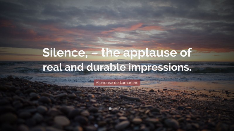 Alphonse de Lamartine Quote: “Silence, – the applause of real and durable impressions.”