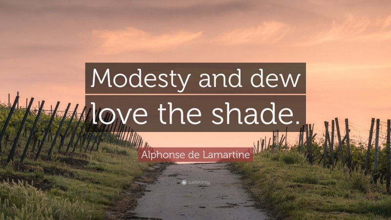 Alphonse de Lamartine Quote: “Modesty and dew love the shade.”
